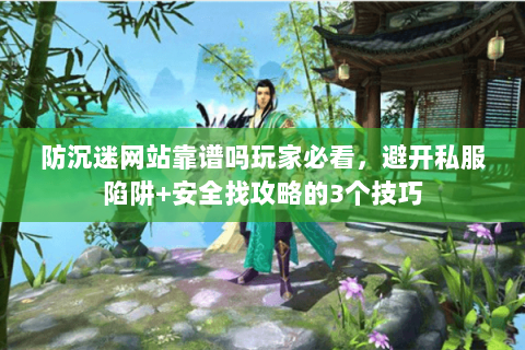 防沉迷网站靠谱吗玩家必看,避开私服陷阱+安全找攻略的3个技巧 防沉迷网站靠谱吗玩家必看,避开私服陷阱+安全找攻略的3个技巧