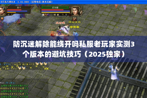 防沉迷解除能绕开吗私服老玩家实测3个版本的避坑技巧(2025独家) 防沉迷解除能绕开吗私服老玩家实测3个版本的避坑技巧(2025独家)