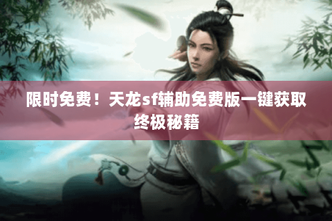 限时免费!天龙sf辅助免费版一键获取终极秘籍 限时免费!天龙sf辅助免费版一键获取终极秘籍