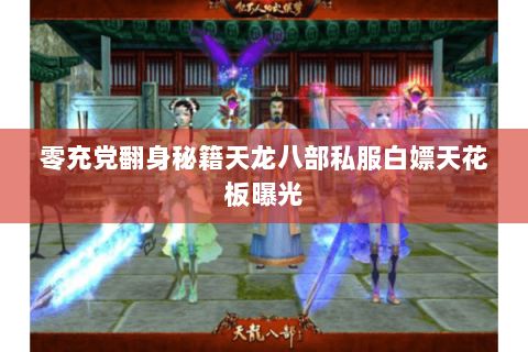 零充党翻身秘籍天龙八部私服白嫖天花板曝光
