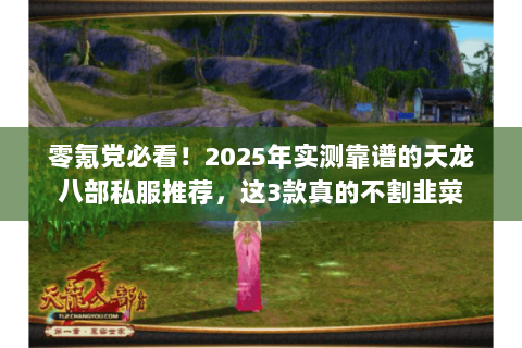 零氪党必看!2025年实测靠谱的天龙八部私服推荐,这3款真的不割韭菜 零氪党必看!2025年实测靠谱的天龙八部私服推荐,这3款真的不割韭菜