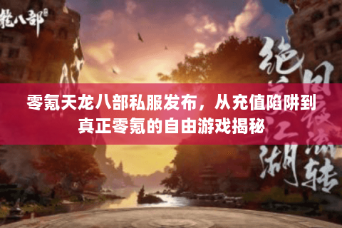 零氪天龙八部私服发布,从充值陷阱到真正零氪的自由游戏揭秘 零氪天龙八部私服发布,从充值陷阱到真正零氪的自由游戏揭秘