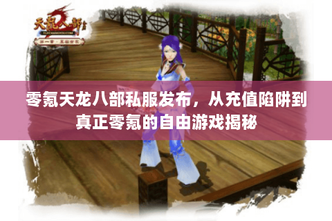 零氪天龙八部私服发布,从充值陷阱到真正零氪的自由游戏揭秘 零氪天龙八部私服发布,从充值陷阱到真正零氪的自由游戏揭秘