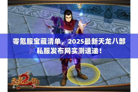 零氪服宝藏清单,2025最新天龙八部私服发布网实测速递! 零氪服宝藏清单,2025最新天龙八部私服发布网实测速递!