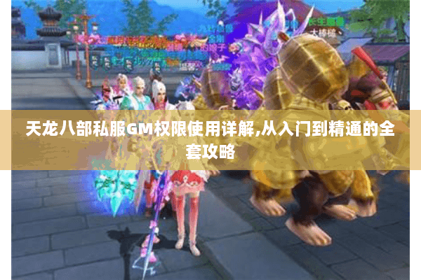天龙八部私服GM权限使用详解,从入门到精通的全套攻略 天龙八部私服GM权限使用详解,从入门到精通的全套攻略