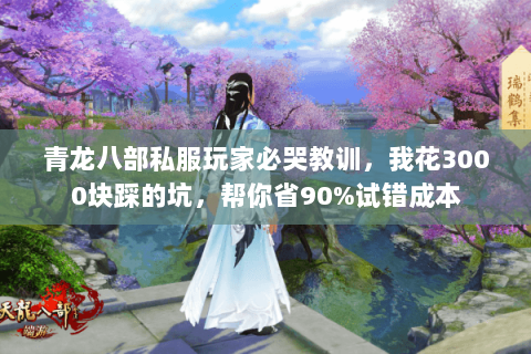 青龙八部私服玩家必哭教训，我花3000块踩的坑，帮你省90%试错成本