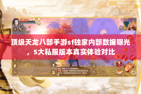 顶级天龙八部手游sf独家内部数据曝光,5大私服版本真实体验对比 顶级天龙八部手游sf独家内部数据曝光,5大私服版本真实体验对比