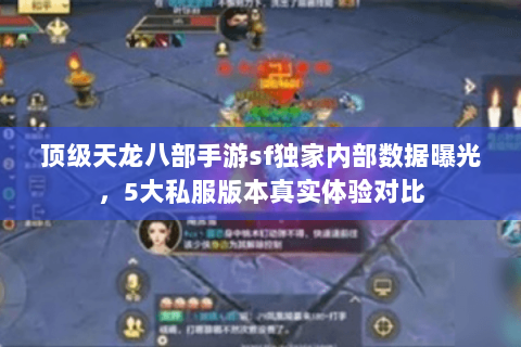 顶级天龙八部手游sf独家内部数据曝光,5大私服版本真实体验对比 顶级天龙八部手游sf独家内部数据曝光,5大私服版本真实体验对比