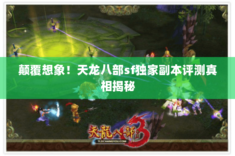 颠覆想象!天龙八部sf独家副本评测真相揭秘 颠覆想象!天龙八部sf独家副本评测真相揭秘