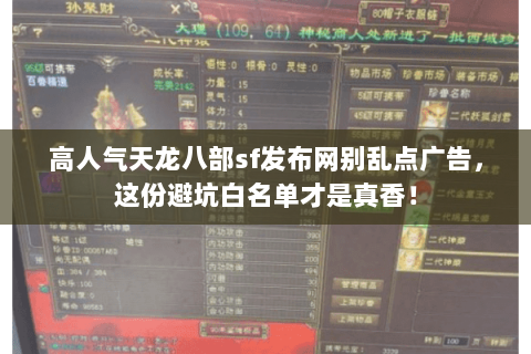 高人气天龙八部sf发布网别乱点广告,这份避坑白名单才是真香! 高人气天龙八部sf发布网别乱点广告,这份避坑白名单才是真香!