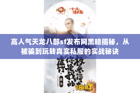 高人气天龙八部sf发布网黑暗揭秘,从被骗到玩转真实私服的实战秘诀 高人气天龙八部sf发布网黑暗揭秘,从被骗到玩转真实私服的实战秘诀
