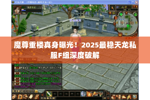 魔尊重楼真身曝光!2025最稳天龙私服F组深度破解 魔尊重楼真身曝光!2025最稳天龙私服F组深度破解