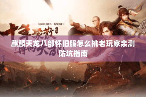 麒麟天龙八部怀旧服怎么挑老玩家亲测防坑指南