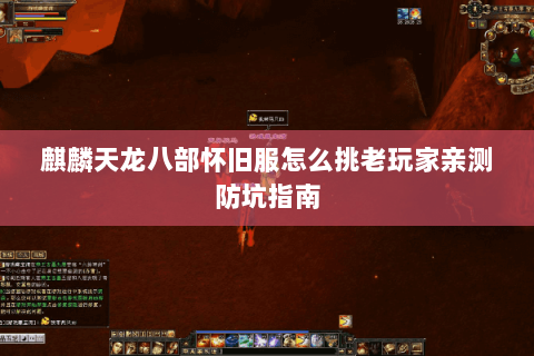 麒麟天龙八部怀旧服怎么挑老玩家亲测防坑指南