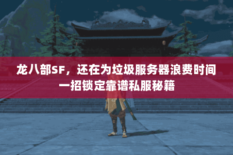 龙八部SF，还在为垃圾服务器浪费时间一招锁定靠谱私服秘籍