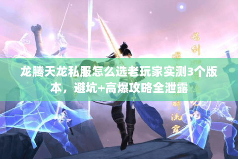 龙腾天龙私服怎么选老玩家实测3个版本,避坑+高爆攻略全泄露 龙腾天龙私服怎么选老玩家实测3个版本,避坑+高爆攻略全泄露