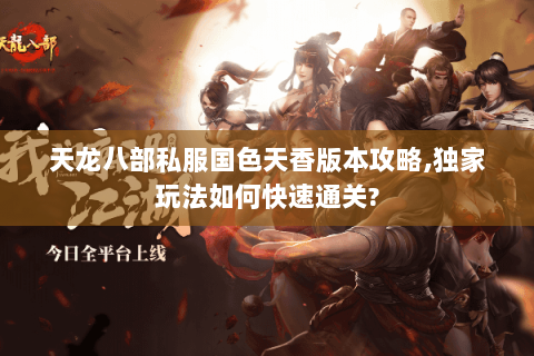 天龙八部私服国色天香版本攻略,独家玩法如何快速通关? 天龙八部私服国色天香版本攻略,独家玩法如何快速通关?