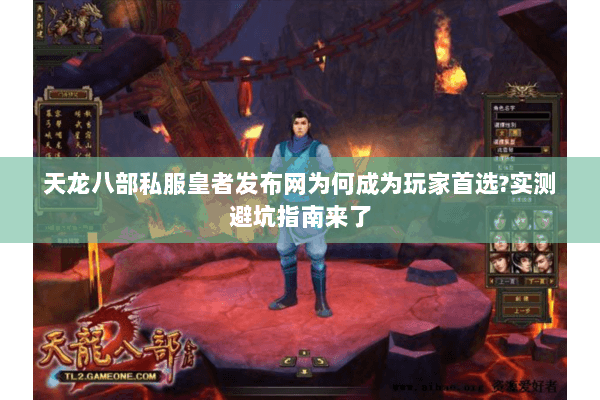 天龙八部私服皇者发布网为何成为玩家首选?实测避坑指南来了 天龙八部私服皇者发布网为何成为玩家首选?实测避坑指南来了