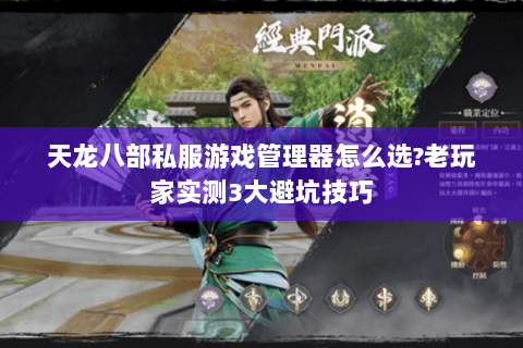 天龙八部私服游戏管理器怎么选?老玩家实测3大避坑技巧 天龙八部私服游戏管理器怎么选?老玩家实测3大避坑技巧