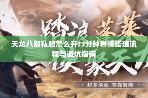 天龙八部私服怎么开?3分钟看懂搭建流程与避坑指南 天龙八部私服怎么开?3分钟看懂搭建流程与避坑指南