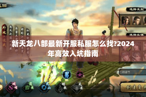 新天龙八部最新开服私服怎么找?2024年高效入坑指南 新天龙八部最新开服私服怎么找?2024年高效入坑指南