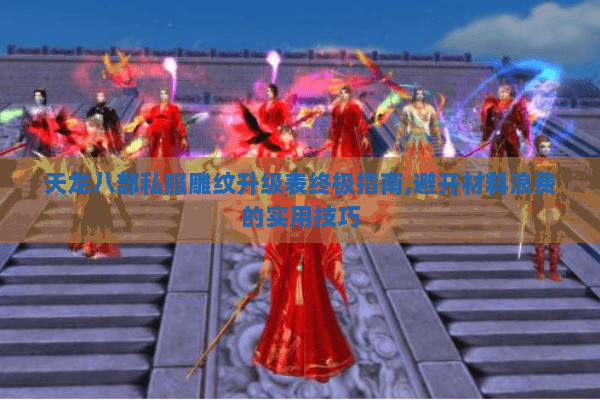 天龙八部私服雕纹升级表终极指南,避开材料浪费的实用技巧 天龙八部私服雕纹升级表终极指南,避开材料浪费的实用技巧