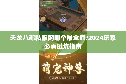 天龙八部私服网哪个最全面?2024玩家必看避坑指南 天龙八部私服网哪个最全面?2024玩家必看避坑指南