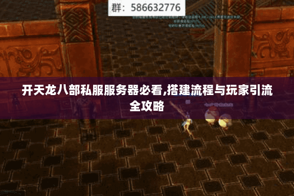 开天龙八部私服服务器必看,搭建流程与玩家引流全攻略 开天龙八部私服服务器必看,搭建流程与玩家引流全攻略