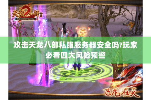 攻击天龙八部私服服务器安全吗?玩家必看四大风险预警 攻击天龙八部私服服务器安全吗?玩家必看四大风险预警