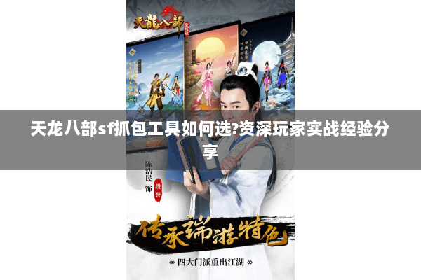 天龙八部sf抓包工具如何选?资深玩家实战经验分享 天龙八部sf抓包工具如何选?资深玩家实战经验分享