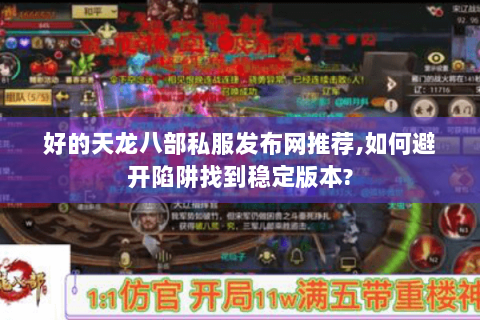 好的天龙八部私服发布网推荐,如何避开陷阱找到稳定版本? 好的天龙八部私服发布网推荐,如何避开陷阱找到稳定版本?