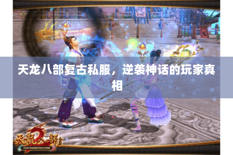 天龙八部复古私服,逆袭神话的玩家真相 天龙八部复古私服,逆袭神话的玩家真相