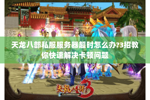 天龙八部私服服务器超时怎么办?3招教你快速解决卡顿问题 天龙八部私服服务器超时怎么办?3招教你快速解决卡顿问题