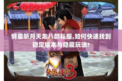 劈星斩月天龙八部私服,如何快速找到稳定版本与隐藏玩法?