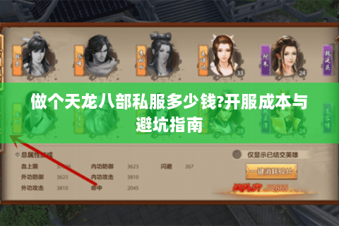 做个天龙八部私服多少钱?开服成本与避坑指南 做个天龙八部私服多少钱?开服成本与避坑指南