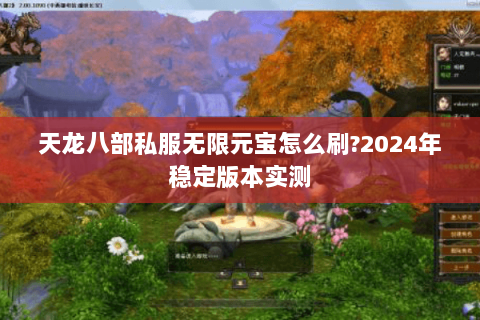 天龙八部私服无限元宝怎么刷?2024年稳定版本实测 天龙八部私服无限元宝怎么刷?2024年稳定版本实测