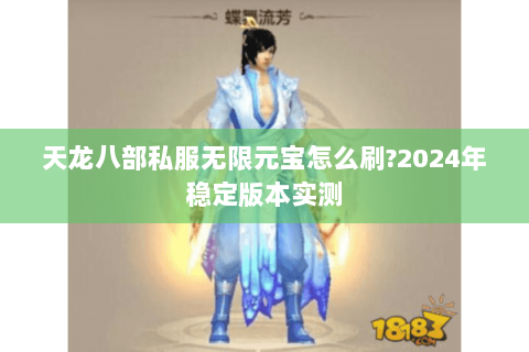 天龙八部私服无限元宝怎么刷?2024年稳定版本实测 天龙八部私服无限元宝怎么刷?2024年稳定版本实测