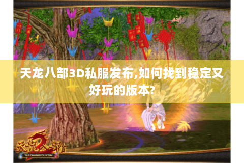 天龙八部3D私服发布,如何找到稳定又好玩的版本? 天龙八部3D私服发布,如何找到稳定又好玩的版本?