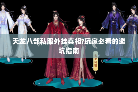 天龙八部私服外挂真相?玩家必看的避坑指南 天龙八部私服外挂真相?玩家必看的避坑指南