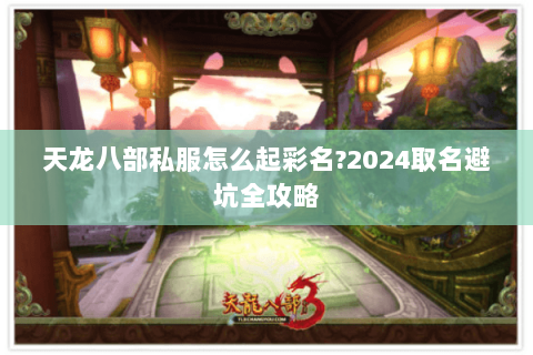 天龙八部私服怎么起彩名?2024取名避坑全攻略 天龙八部私服怎么起彩名?2024取名避坑全攻略