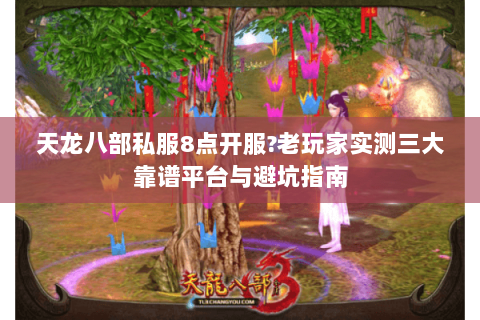 天龙八部私服8点开服?老玩家实测三大靠谱平台与避坑指南 天龙八部私服8点开服?老玩家实测三大靠谱平台与避坑指南
