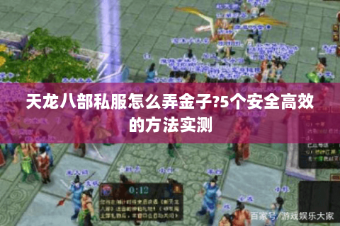 天龙八部私服怎么弄金子?5个安全高效的方法实测 天龙八部私服怎么弄金子?5个安全高效的方法实测
