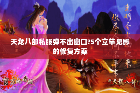 天龙八部私服弹不出窗口?5个立竿见影的修复方案