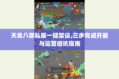 天龙八部私服一键架设,三步完成开服与运营避坑指南