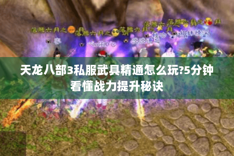 天龙八部3私服武具精通怎么玩?5分钟看懂战力提升秘诀 天龙八部3私服武具精通怎么玩?5分钟看懂战力提升秘诀