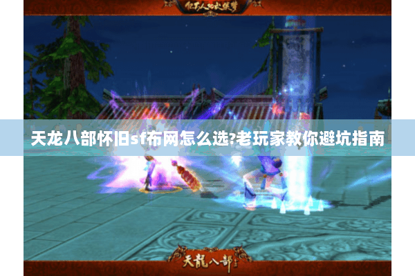 天龙八部怀旧sf布网怎么选?老玩家教你避坑指南 天龙八部怀旧sf布网怎么选?老玩家教你避坑指南