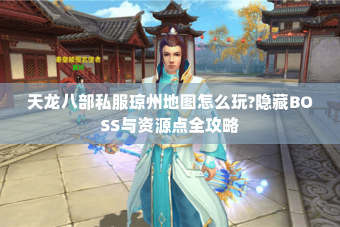 天龙八部私服琼州地图怎么玩?隐藏BOSS与资源点全攻略 天龙八部私服琼州地图怎么玩?隐藏BOSS与资源点全攻略