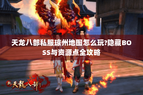 天龙八部私服琼州地图怎么玩?隐藏BOSS与资源点全攻略 天龙八部私服琼州地图怎么玩?隐藏BOSS与资源点全攻略