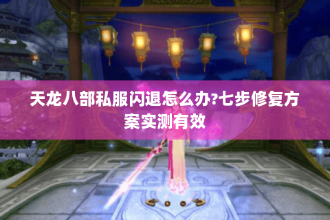 天龙八部私服闪退怎么办?七步修复方案实测有效 天龙八部私服闪退怎么办?七步修复方案实测有效