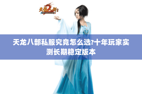 天龙八部私服究竟怎么选?十年玩家实测长期稳定版本 天龙八部私服究竟怎么选?十年玩家实测长期稳定版本